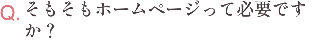 Q.そもそもホームページって必要ですか？