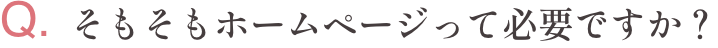 Q.そもそもホームページって必要ですか？