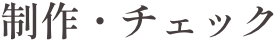 制作・チェック