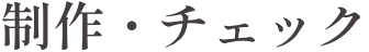 制作・チェック