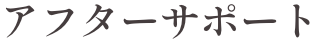アフターサポート